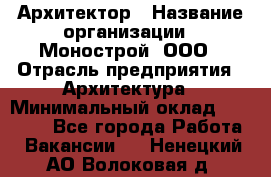 Архитектор › Название организации ­ Монострой, ООО › Отрасль предприятия ­ Архитектура › Минимальный оклад ­ 20 000 - Все города Работа » Вакансии   . Ненецкий АО,Волоковая д.